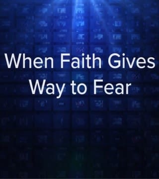 Charles Stanley - When Faith Gives Way to Fear