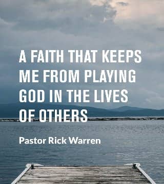 Rick Warren - A Faith That Keeps Me From Playing God in the Lives of Others