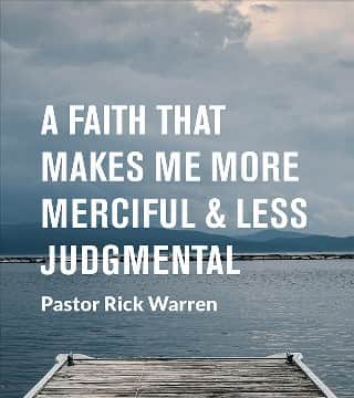 Rick Warren - A Faith That Makes Me More Merciful and Less Judgmental