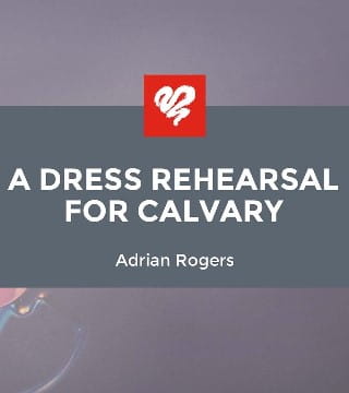 Adrian Rogers - A Dress Rehearsal for Calvary