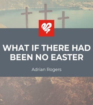 Adrian Rogers - What If There Had Been No Easter?