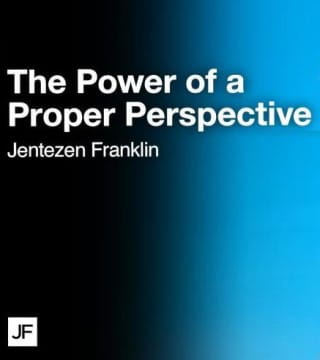 Jentezen Franklin - The Power of a Proper Perspective