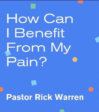 Rick Warren - How Can I Benefit From My Pain