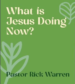 Rick Warren - What Is Jesus Doing Now?
