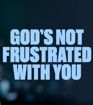 Steven Furtick - God's Not Frustrated With You