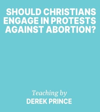 Derek Prince - Should Christians Engage In Protests Against Abortion?