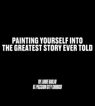 Louie Giglio - Painting Yourself Into the Greatest Story Ever Told