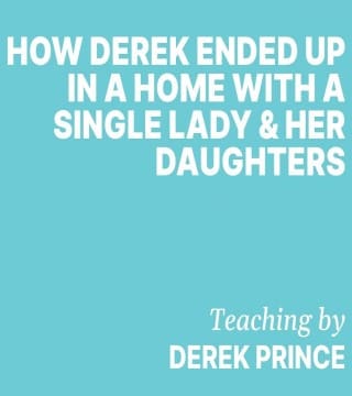 Derek Prince - How Young Derek Ended Up In A Home With A Single Lady And Her Daughters