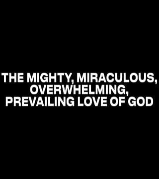 Louie Giglio - The Mighty, Miraculous, Overwhelming, Prevailing Love of God