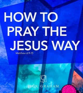 Jack Graham - How to Pray the Jesus Way