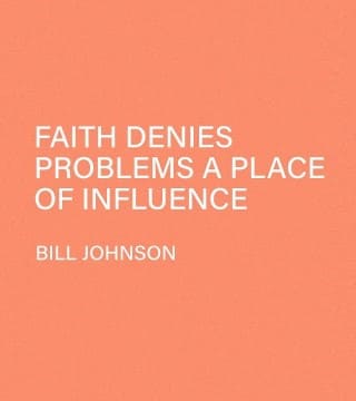 Bill Johnson - Faith Denies Problems, a Place of Influence
