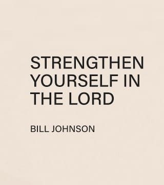 Bill Johnson - Strengthen Yourself in the Lord
