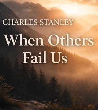 Charles Stanley - When Others Fail Us - Part 1
