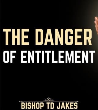 TD Jakes - The Danger of Entitlement
